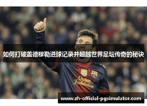 如何打破盖德穆勒进球记录并超越世界足坛传奇的秘诀