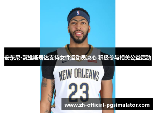 安东尼·戴维斯表达支持女性运动员决心 积极参与相关公益活动