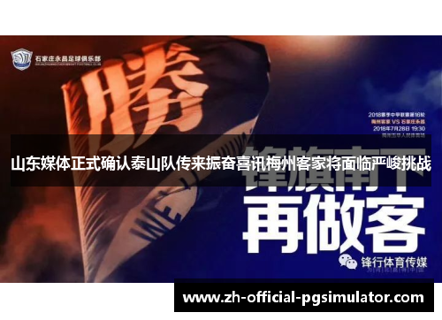 山东媒体正式确认泰山队传来振奋喜讯梅州客家将面临严峻挑战