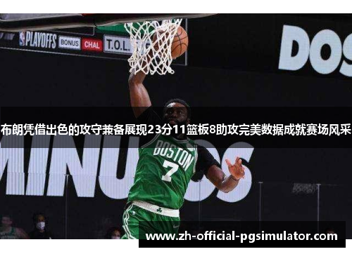 布朗凭借出色的攻守兼备展现23分11篮板8助攻完美数据成就赛场风采