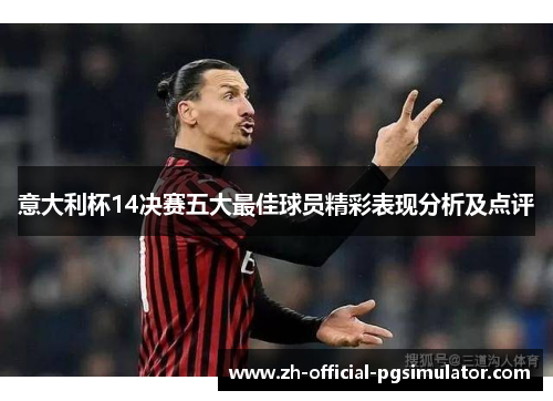 意大利杯14决赛五大最佳球员精彩表现分析及点评