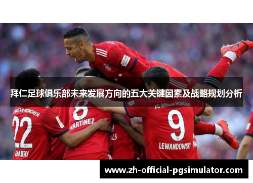 拜仁足球俱乐部未来发展方向的五大关键因素及战略规划分析 拜仁足球俱乐部未来发展方向的五大关键因素及战略规划分析