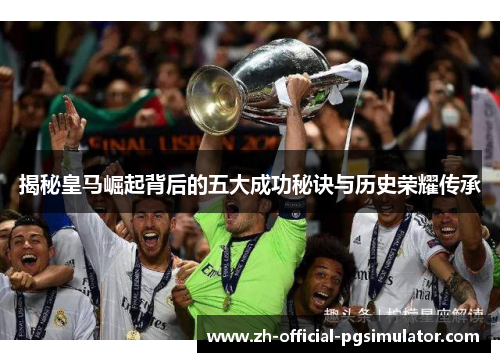 揭秘皇马崛起背后的五大成功秘诀与历史荣耀传承 揭秘皇马崛起背后的五大成功秘诀与历史荣耀传承