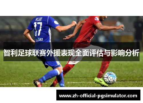 智利足球联赛外援表现全面评估与影响分析 智利足球联赛外援表现全面评估与影响分析