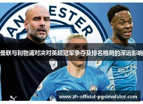 曼联与利物浦对决对英超冠军争夺及排名格局的深远影响 曼联与利物浦对决对英超冠军争夺及排名格局的深远影响