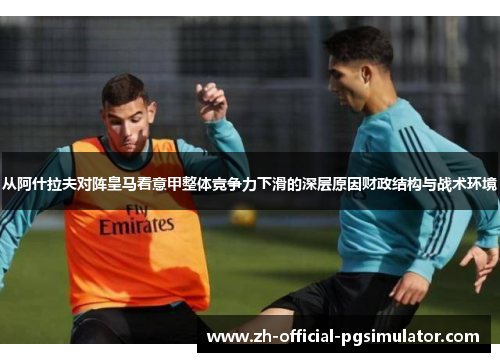 从阿什拉夫对阵皇马看意甲整体竞争力下滑的深层原因财政结构与战术环境