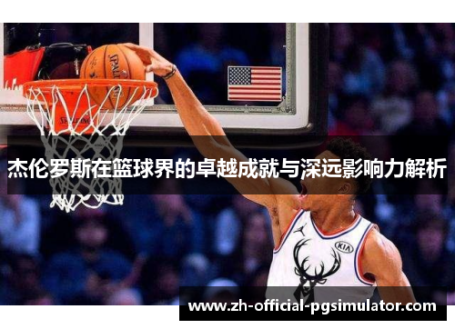 杰伦罗斯在篮球界的卓越成就与深远影响力解析