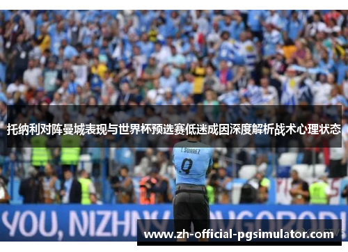 托纳利对阵曼城表现与世界杯预选赛低迷成因深度解析战术心理状态 托纳利对阵曼城表现与世界杯预选赛低迷成因深度解析战术心理状态