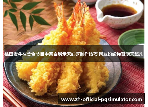 桃田贤斗在美食节目中亲自展示天妇罗制作技巧 网友纷纷称赞厨艺超凡