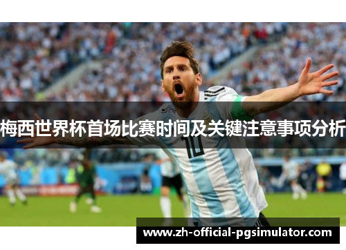 梅西世界杯首场比赛时间及关键注意事项分析