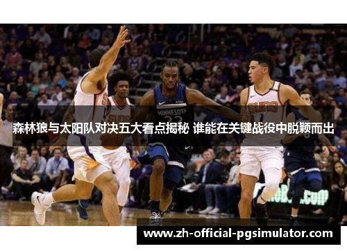 森林狼与太阳队对决五大看点揭秘 谁能在关键战役中脱颖而出 森林狼与太阳队对决五大看点揭秘 谁能在关键战役中脱颖而出