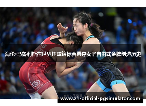 海伦·马鲁利斯在世界摔跤锦标赛勇夺女子自由式金牌创造历史