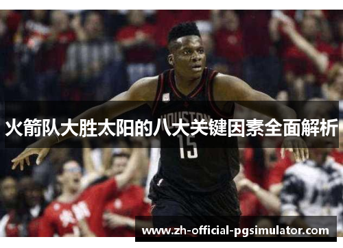 火箭队大胜太阳的八大关键因素全面解析