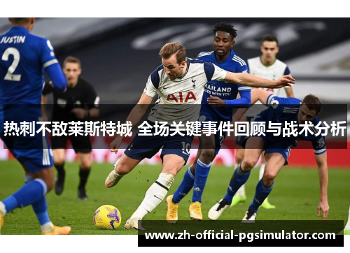 热刺不敌莱斯特城 全场关键事件回顾与战术分析