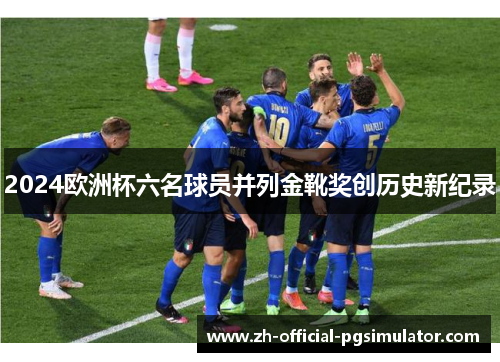 2024欧洲杯六名球员并列金靴奖创历史新纪录