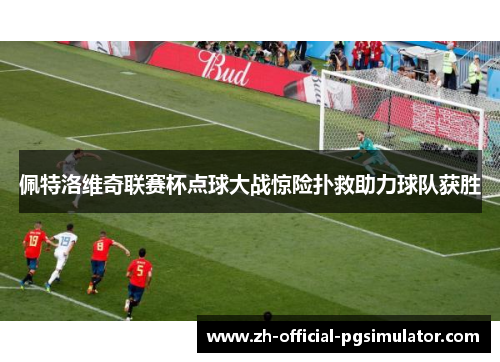 佩特洛维奇联赛杯点球大战惊险扑救助力球队获胜