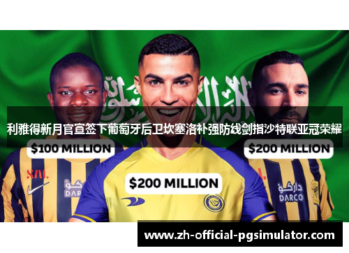 利雅得新月官宣签下葡萄牙后卫坎塞洛补强防线剑指沙特联亚冠荣耀