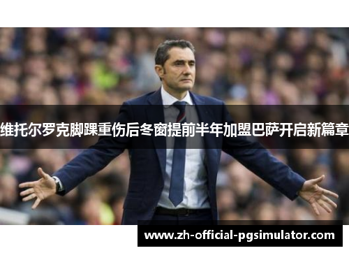 维托尔罗克脚踝重伤后冬窗提前半年加盟巴萨开启新篇章