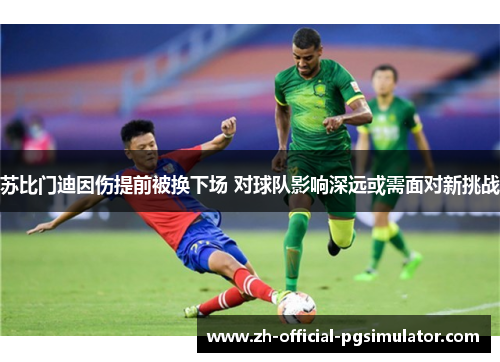 苏比门迪因伤提前被换下场 对球队影响深远或需面对新挑战