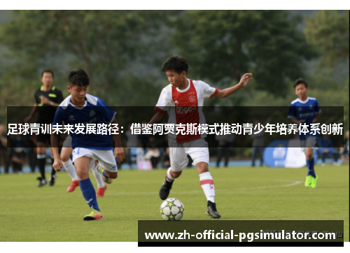 足球青训未来发展路径：借鉴阿贾克斯模式推动青少年培养体系创新