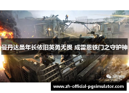 曼丹达虽年长依旧英勇无畏 成雷恩铁门之守护神 曼丹达虽年长依旧英勇无畏 成雷恩铁门之守护神