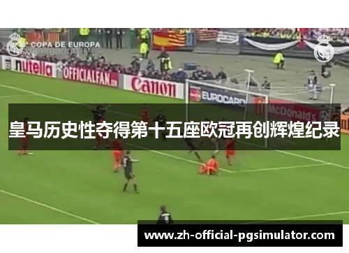 皇马历史性夺得第十五座欧冠再创辉煌纪录 皇马历史性夺得第十五座欧冠再创辉煌纪录